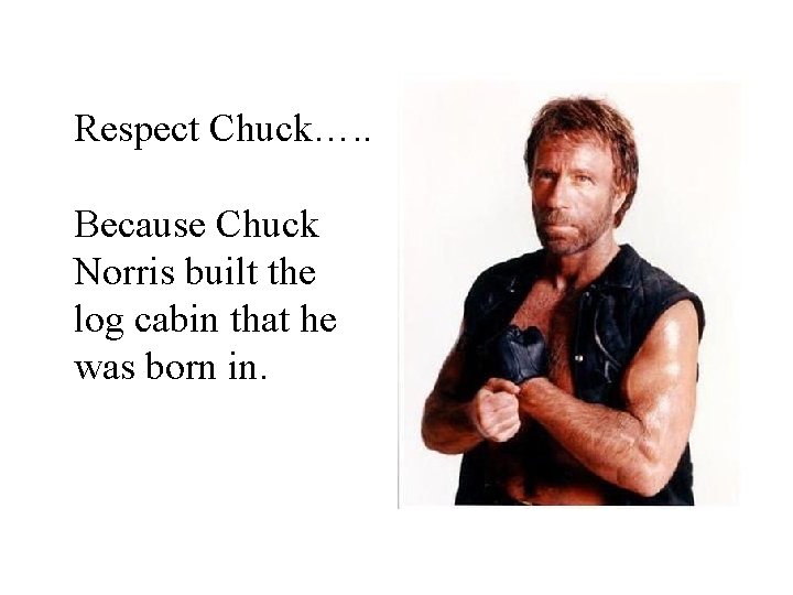 Respect Chuck…. . Because Chuck Norris built the log cabin that he was born