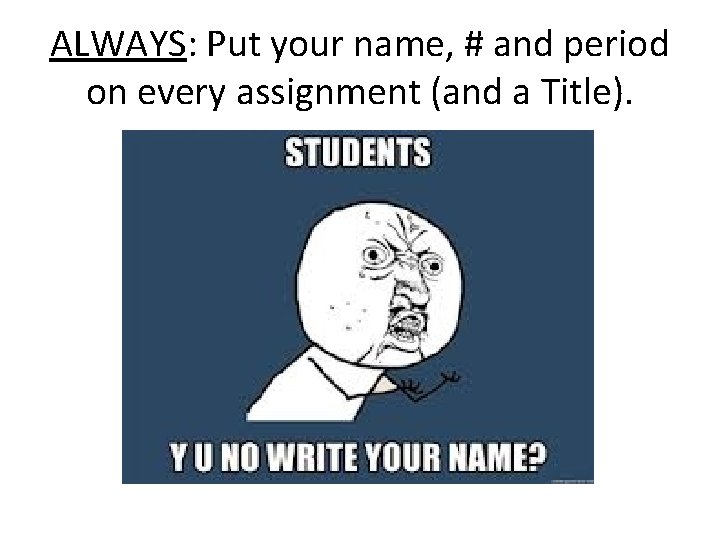 ALWAYS: Put your name, # and period on every assignment (and a Title). 