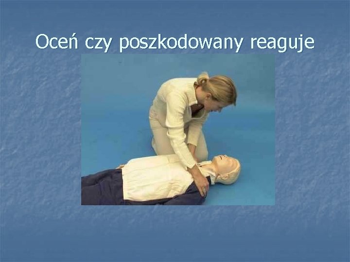 Oceń czy poszkodowany reaguje Oceń czy poszkodowany reaguje