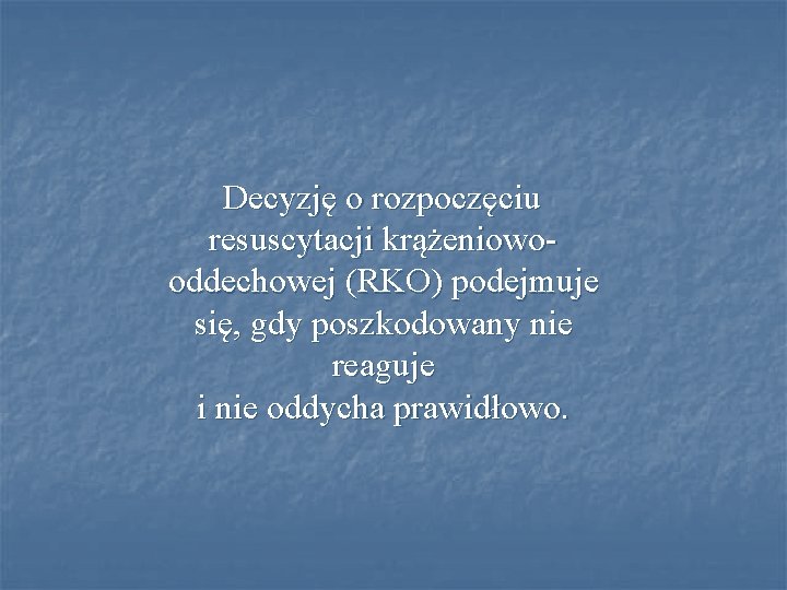 Decyzję o rozpoczęciu resuscytacji krążeniowooddechowej (RKO) podejmuje się, gdy poszkodowany nie reaguje i nie Decyzję o rozpoczęciu resuscytacji krążeniowooddechowej (RKO) podejmuje się, gdy poszkodowany nie reaguje i nie