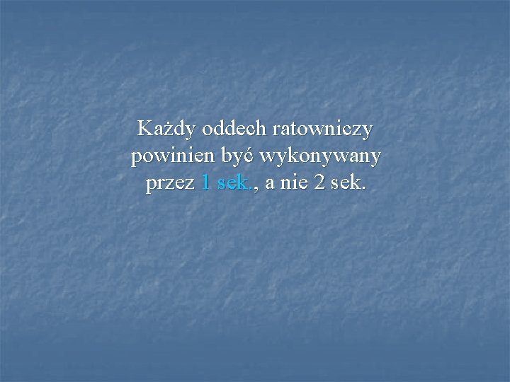 Każdy oddech ratowniczy powinien być wykonywany przez 1 sek. , a nie 2 sek. Każdy oddech ratowniczy powinien być wykonywany przez 1 sek. , a nie 2 sek.