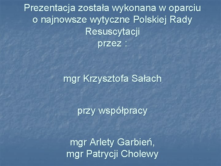 Prezentacja została wykonana w oparciu o najnowsze wytyczne Polskiej Rady Resuscytacji przez : mgr