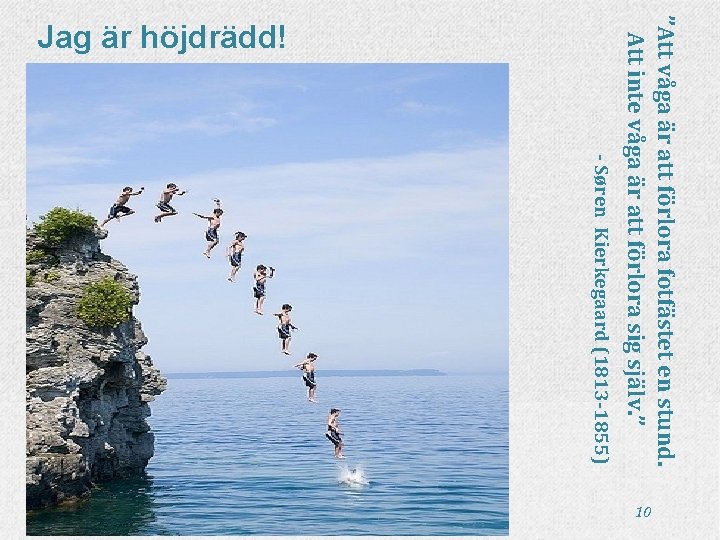 - Søren Kierkegaard (1813 -1855) ”Att våga är att förlora fotfästet en stund. Att