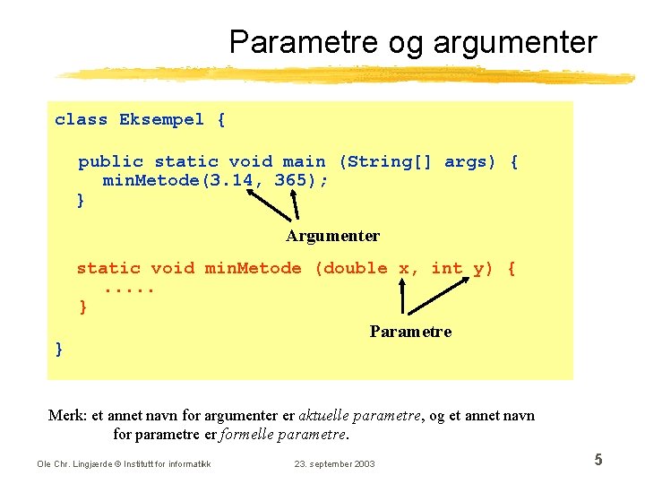 Parametre og argumenter class Eksempel { public static void main (String[] args) { min.