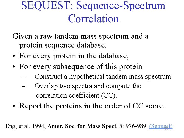 SEQUEST: Sequence-Spectrum Correlation Given a raw tandem mass spectrum and a protein sequence database.