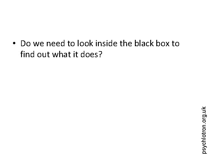 psychlotron. org. uk • Do we need to look inside the black box to