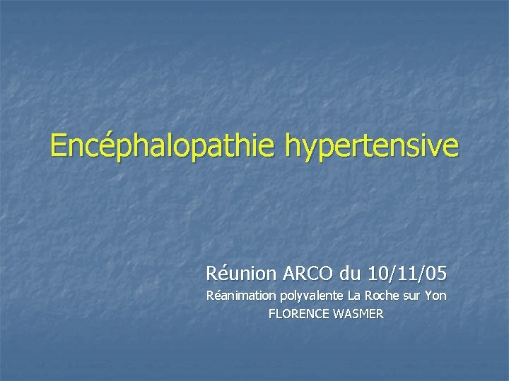 Encéphalopathie hypertensive Réunion ARCO du 10/11/05 Réanimation polyvalente La Roche sur Yon FLORENCE WASMER