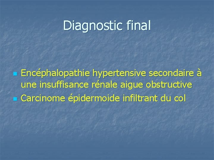 Diagnostic final n n Encéphalopathie hypertensive secondaire à une insuffisance rénale aigue obstructive Carcinome