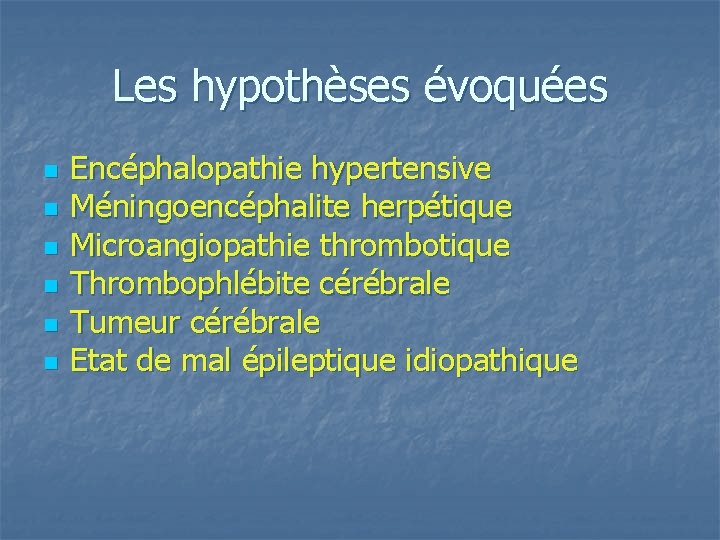 Les hypothèses évoquées n n n Encéphalopathie hypertensive Méningoencéphalite herpétique Microangiopathie thrombotique Thrombophlébite cérébrale