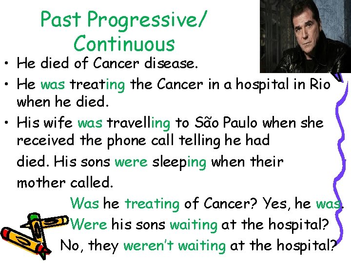 Past Progressive/ Continuous • He died of Cancer disease. • He was treating the