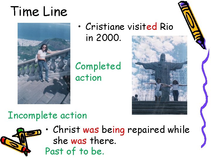 Time Line • Cristiane visited Rio in 2000. Completed action Incomplete action • Christ