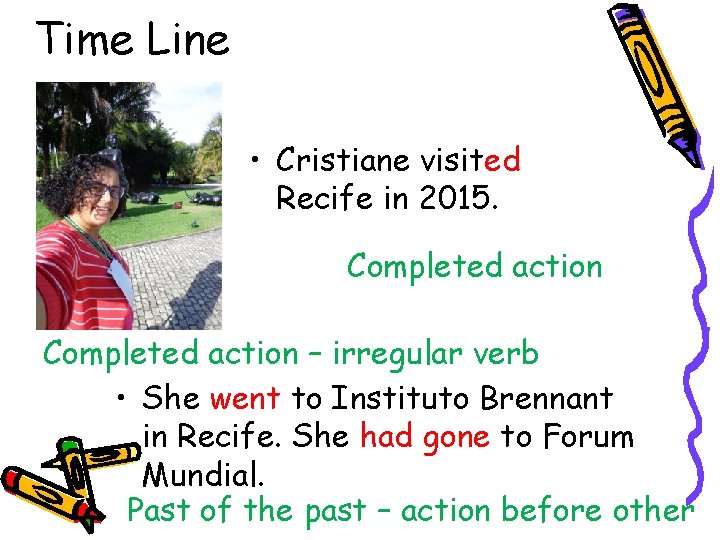 Time Line • Cristiane visited Recife in 2015. Completed action – irregular verb •