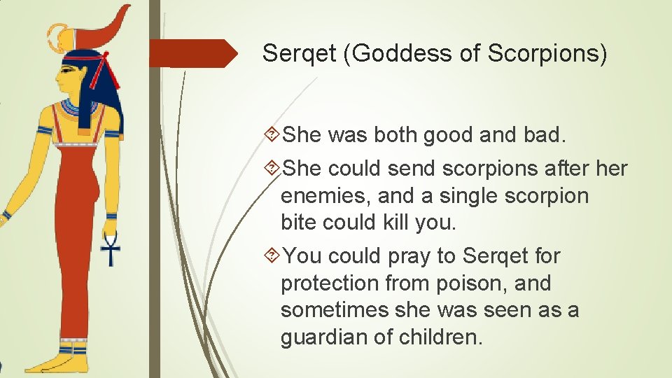 Serqet (Goddess of Scorpions) She was both good and bad. She could send scorpions