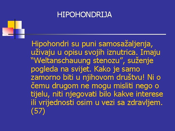 HIPOHONDRIJA Hipohondri su puni samosažaljenja, uživaju u opisu svojih iznutrica. Imaju “Weltanschauung stenozu”, suženje HIPOHONDRIJA Hipohondri su puni samosažaljenja, uživaju u opisu svojih iznutrica. Imaju “Weltanschauung stenozu”, suženje