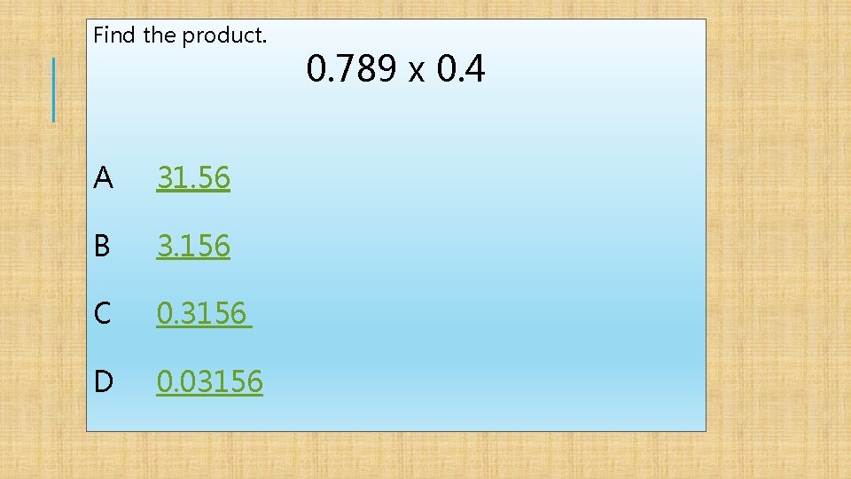 Find the product. A 31. 56 B 3. 156 C 0. 3156 D 0.