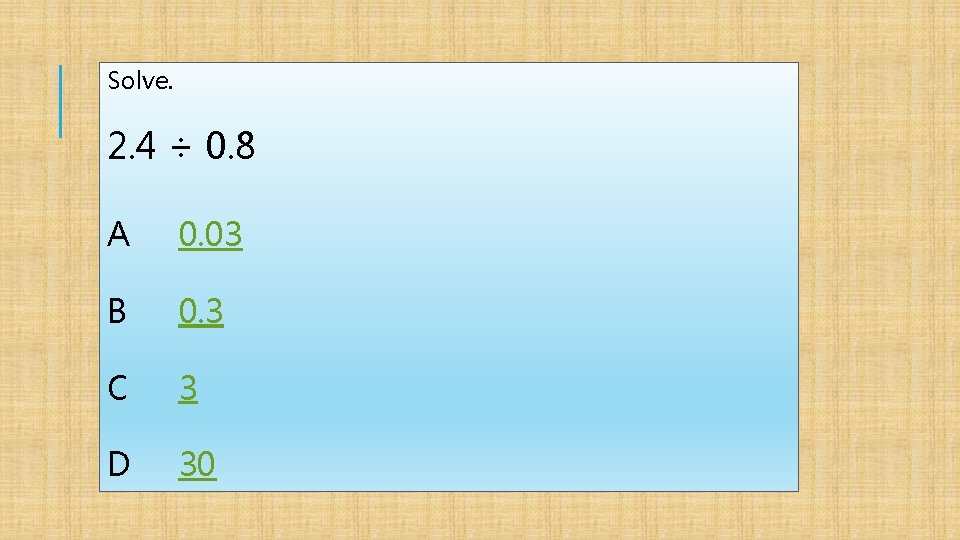 Solve. 2. 4 ÷ 0. 8 A 0. 03 B 0. 3 C 3