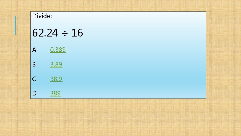 Divide: 62. 24 ÷ 16 A 0. 389 B 3. 89 C 38. 9