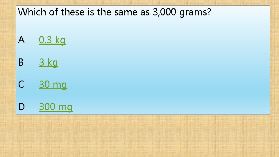 Which of these is the same as 3, 000 grams? A 0. 3 kg