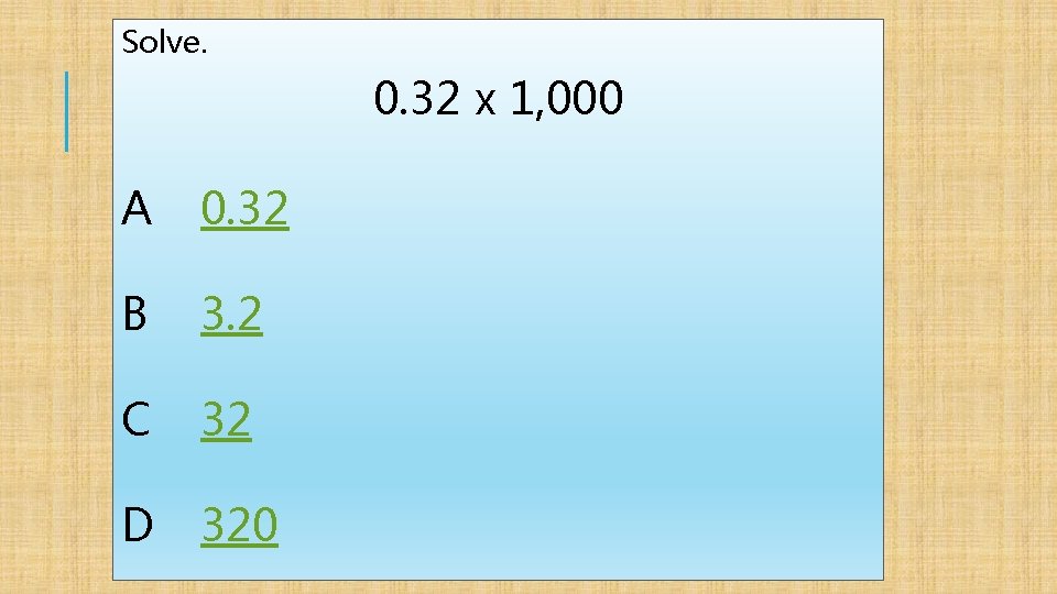 Solve. 0. 32 x 1, 000 A 0. 32 B 3. 2 C 32