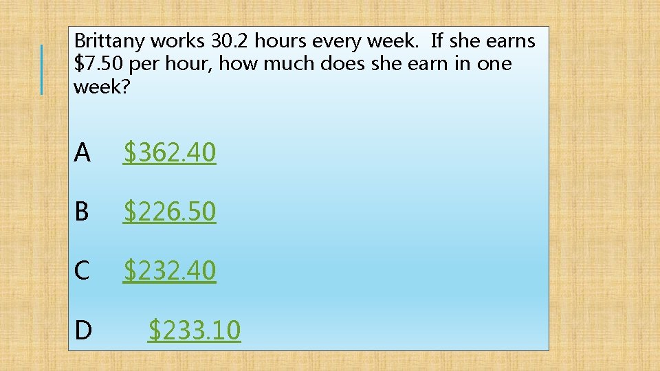 Brittany works 30. 2 hours every week. If she earns $7. 50 per hour,