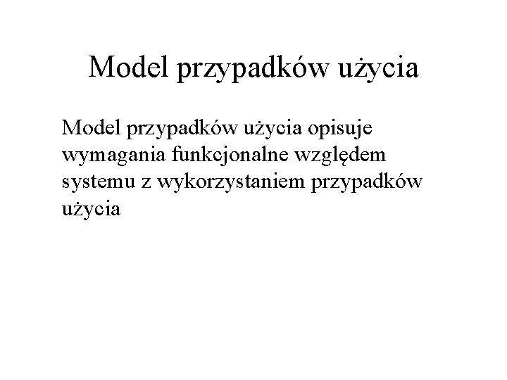 Model przypadków użycia opisuje wymagania funkcjonalne względem systemu z wykorzystaniem przypadków użycia 