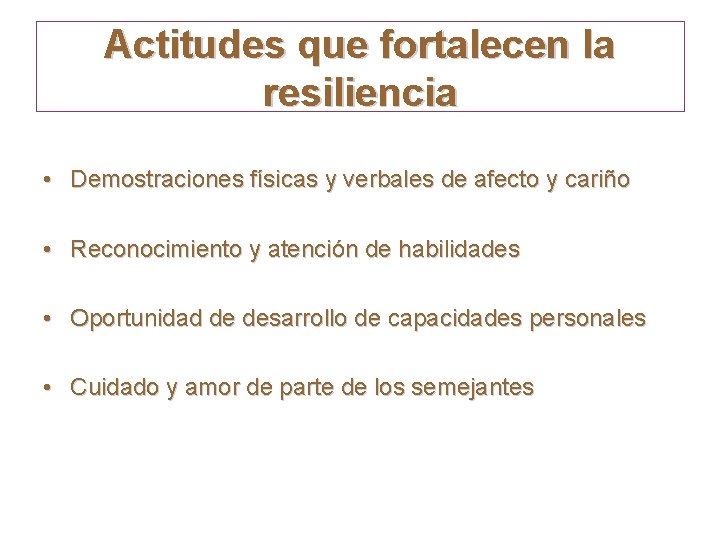 Actitudes que fortalecen la resiliencia • Demostraciones físicas y verbales de afecto y cariño