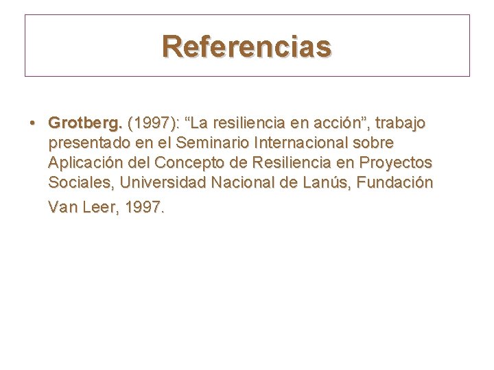 Referencias • Grotberg. (1997): “La resiliencia en acción”, trabajo presentado en el Seminario Internacional