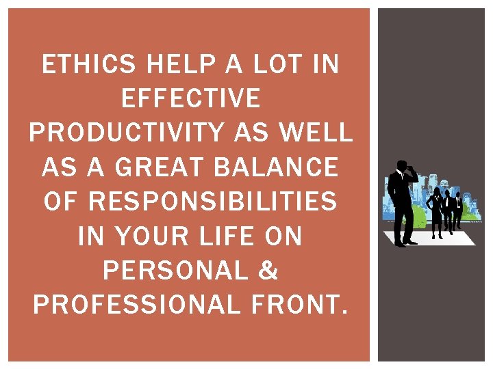 ETHICS HELP A LOT IN EFFECTIVE PRODUCTIVITY AS WELL AS A GREAT BALANCE OF