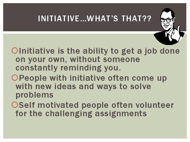 INITIATIVE…WHAT’S THAT? ? Initiative is the ability to get a job done on your