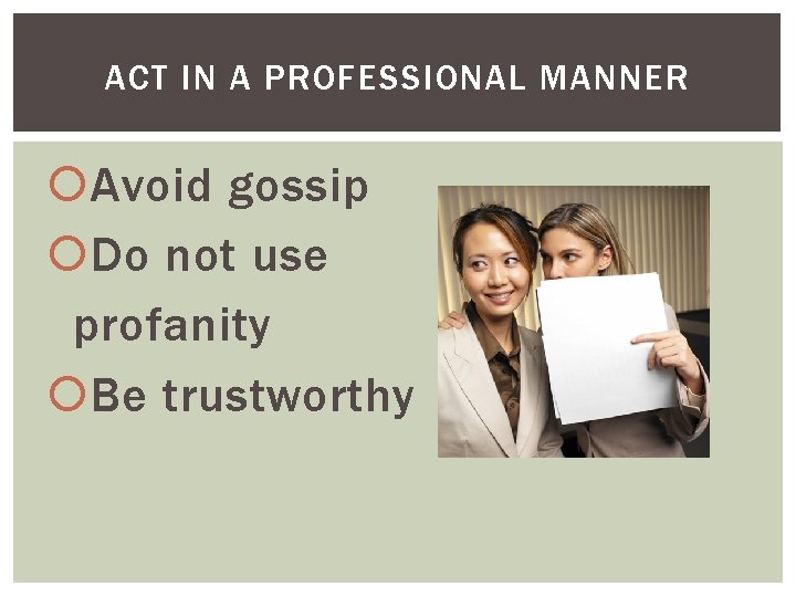 ACT IN A PROFESSIONAL MANNER Avoid gossip Do not use profanity Be trustworthy 