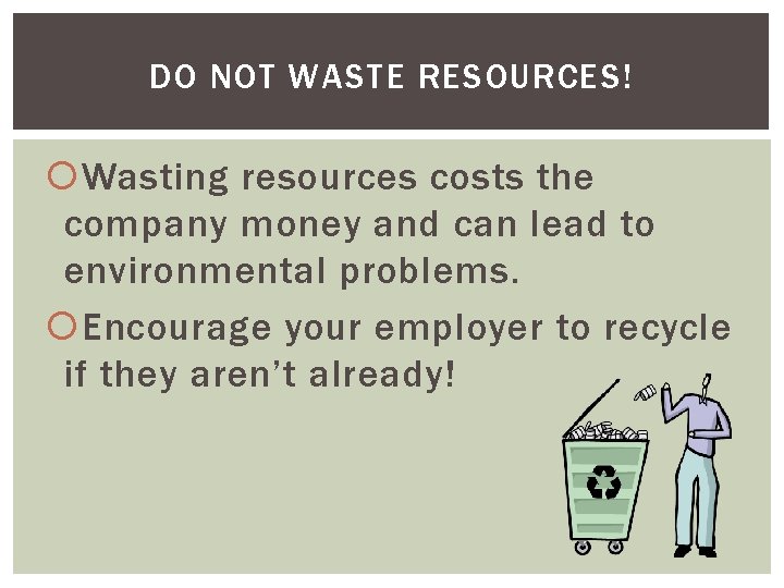 DO NOT WASTE RESOURCES! Wasting resources costs the company money and can lead to