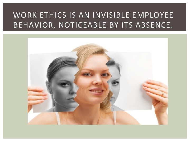WORK ETHICS IS AN INVISIBLE EMPLOYEE BEHAVIOR, NOTICEABLE BY ITS ABSENCE. 