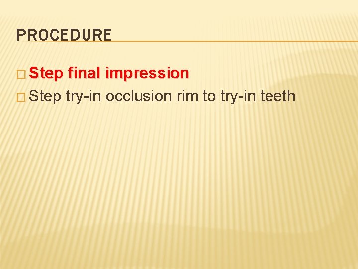 PROCEDURE � Step final impression � Step try-in occlusion rim to try-in teeth 