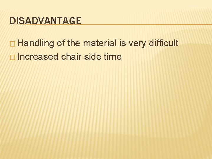 DISADVANTAGE � Handling of the material is very difficult � Increased chair side time