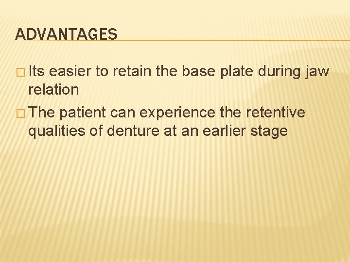 ADVANTAGES � Its easier to retain the base plate during jaw relation � The