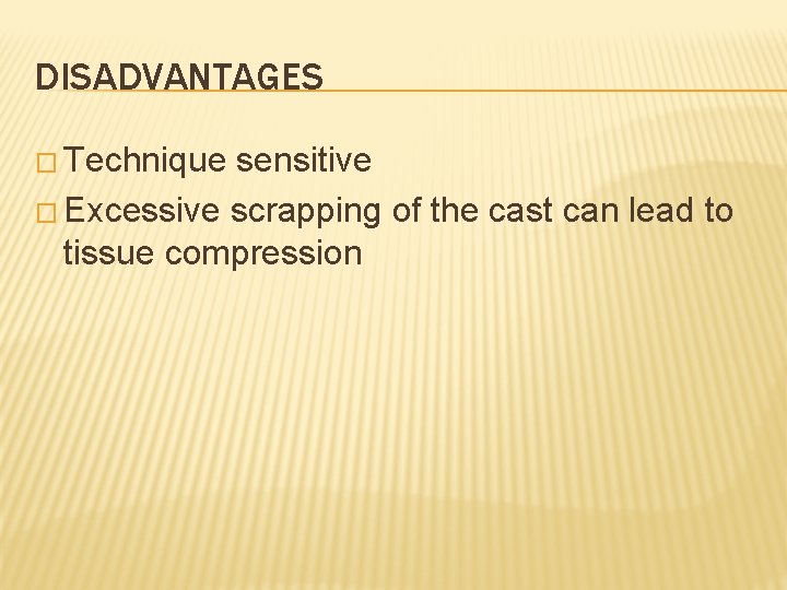 DISADVANTAGES � Technique sensitive � Excessive scrapping of the cast can lead to tissue