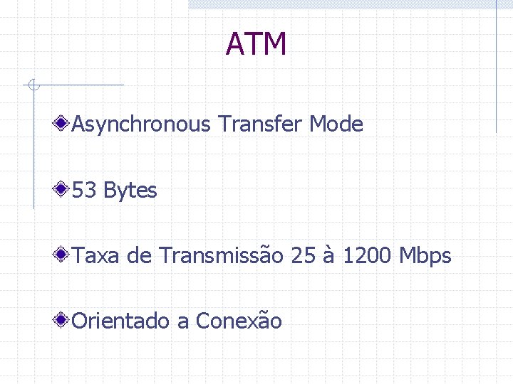 ATM Asynchronous Transfer Mode 53 Bytes Taxa de Transmissão 25 à 1200 Mbps Orientado