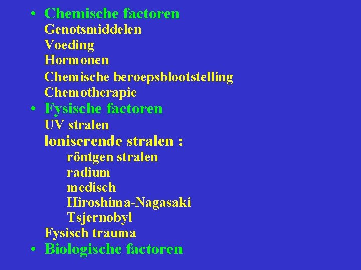 • Chemische factoren Genotsmiddelen Voeding Hormonen Chemische beroepsblootstelling Chemotherapie • Fysische factoren UV