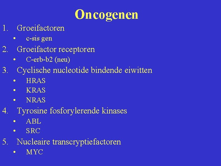 Oncogenen 1. Groeifactoren • c-sis gen 2. Groeifactor receptoren • C-erb-b 2 (neu) 3.