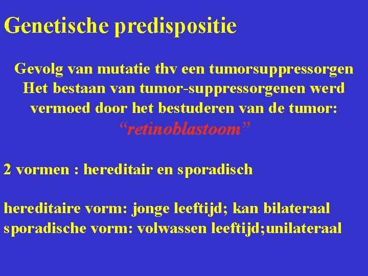 Genetische predispositie Gevolg van mutatie thv een tumorsuppressorgen Het bestaan van tumor-suppressorgenen werd vermoed