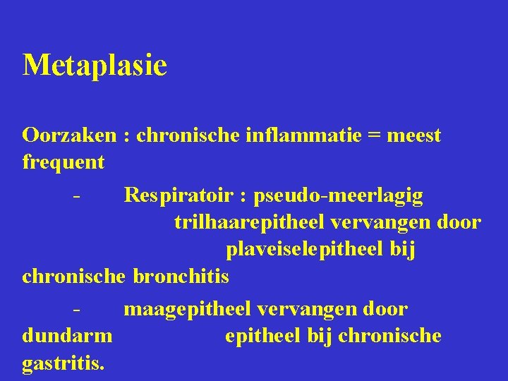 Metaplasie Oorzaken : chronische inflammatie = meest frequent Respiratoir : pseudo-meerlagig trilhaarepitheel vervangen door