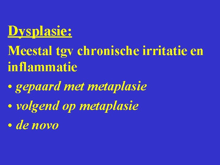 Dysplasie: Meestal tgv chronische irritatie en inflammatie • gepaard metaplasie • volgend op metaplasie