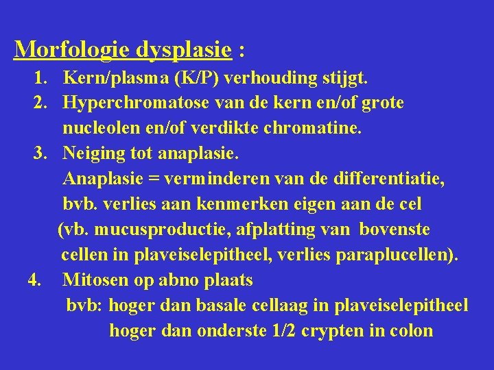 Morfologie dysplasie : 1. Kern/plasma (K/P) verhouding stijgt. 2. Hyperchromatose van de kern en/of