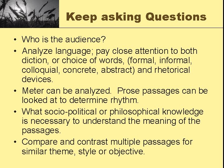 Keep asking Questions • Who is the audience? • Analyze language; pay close attention