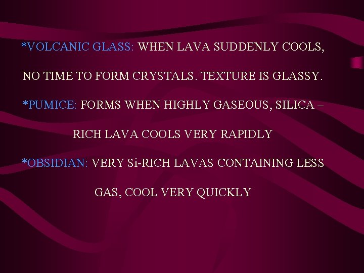 *VOLCANIC GLASS: WHEN LAVA SUDDENLY COOLS, NO TIME TO FORM CRYSTALS. TEXTURE IS GLASSY.