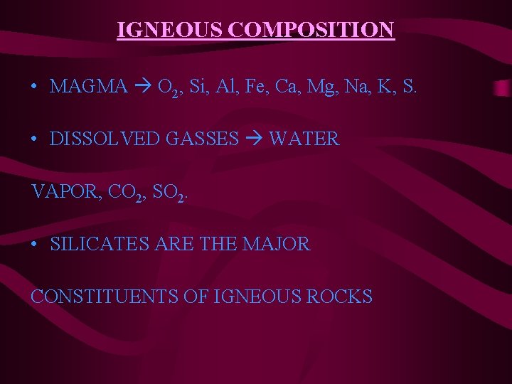IGNEOUS COMPOSITION • MAGMA O 2, Si, Al, Fe, Ca, Mg, Na, K, S.