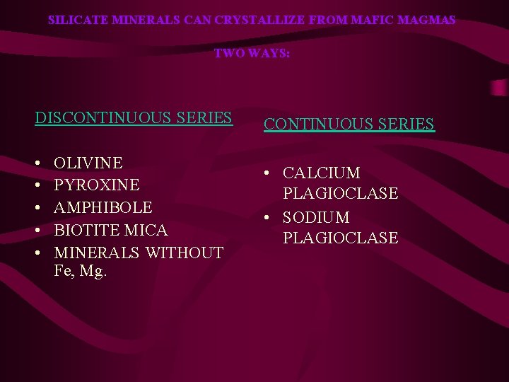 SILICATE MINERALS CAN CRYSTALLIZE FROM MAFIC MAGMAS TWO WAYS: DISCONTINUOUS SERIES CONTINUOUS SERIES •