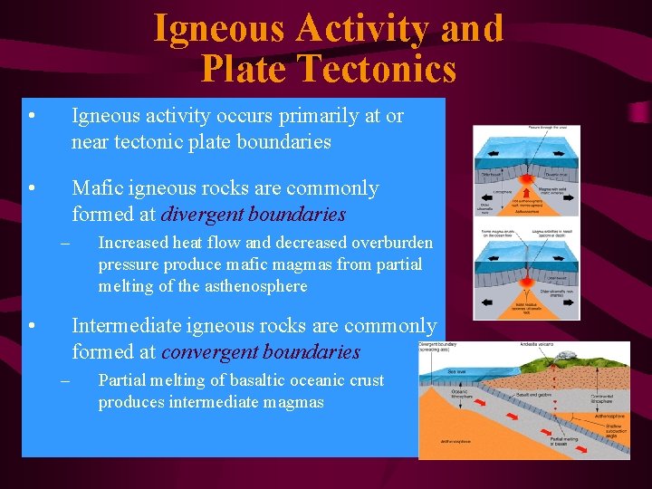 Igneous Activity and Plate Tectonics • Igneous activity occurs primarily at or near tectonic