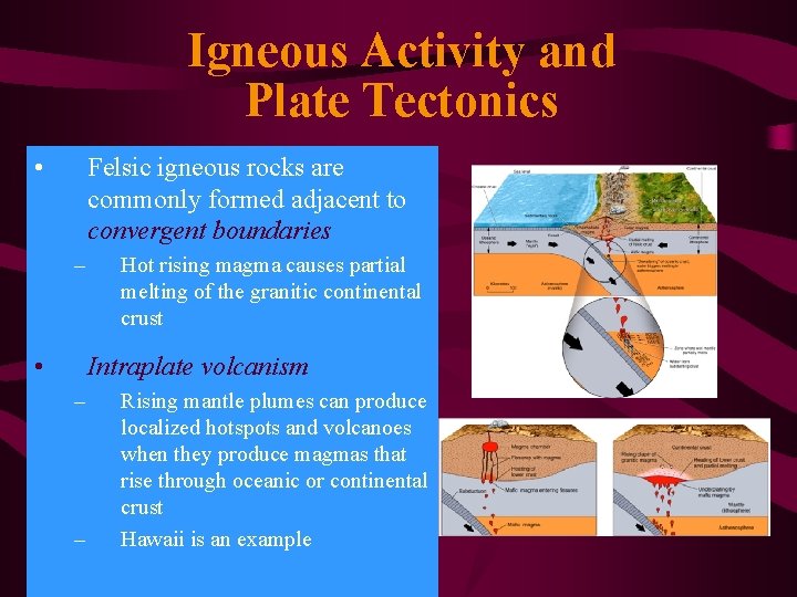 Igneous Activity and Plate Tectonics • Felsic igneous rocks are commonly formed adjacent to