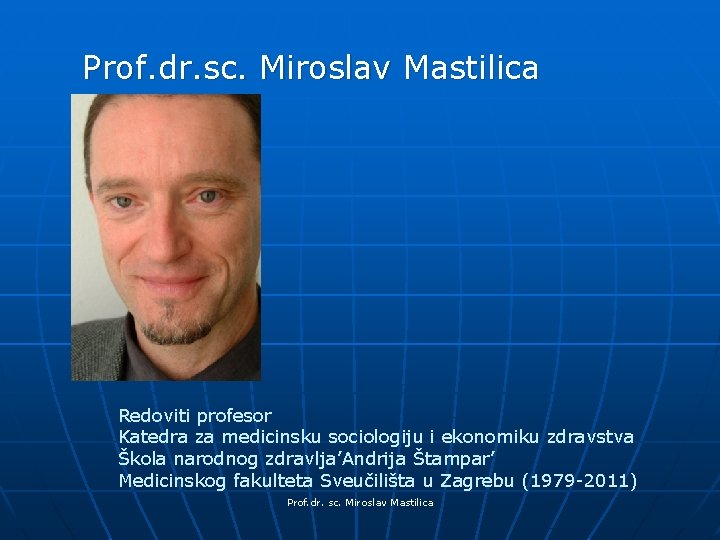 Prof. dr. sc. Miroslav Mastilica Redoviti profesor Katedra za medicinsku sociologiju i ekonomiku zdravstva